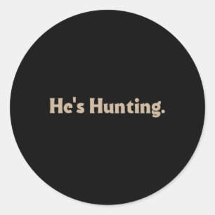 He's Hunting Funny Gifts  Classic Round Sticker