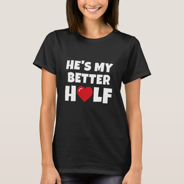 He's My Better Half T-Shirt (Front)
