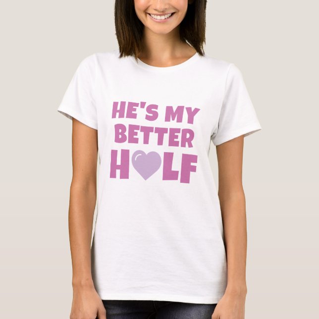 He's My Better Half T-Shirt (Front)