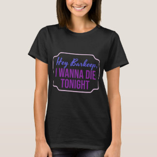 Hey Barkeep I Wanna Die Tonight Girls T-Shirt