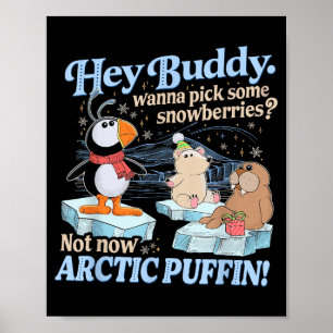 Hey Buddy W Ck Some Snowberries Not Now Arctic Puf Poster