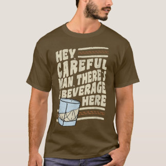 Hey, Careful Man, Theres a Beverage Here T-Shirt