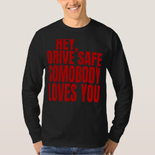 Hey Drive Safe Somebody Loves You T-Shirt