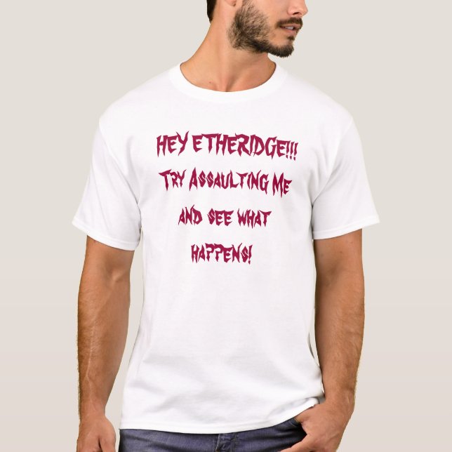 HEY ETHERIDGE!!!Try Assaulting Me and see what ... T-Shirt (Front)