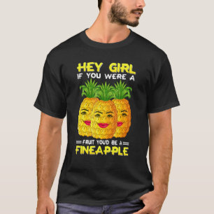 Hey Girl If You Were A Fruit You'd Be A Fineapple  T-Shirt