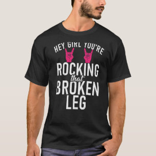 Hey Girl You Are Rocking That Broken Leg  Recovery T-Shirt