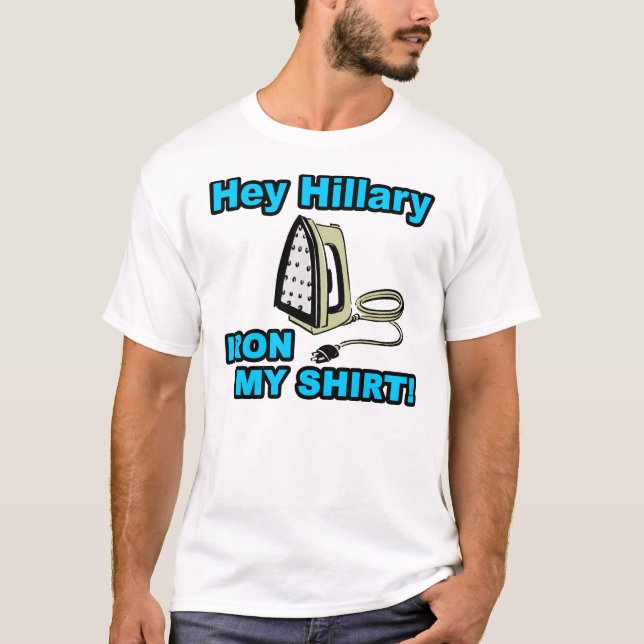 Hey Hillary, Iron My Shirt! T-Shirt (Front)