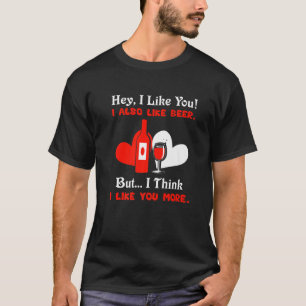 Hey I Like You I Also Like Beer But I Think I Like T-Shirt