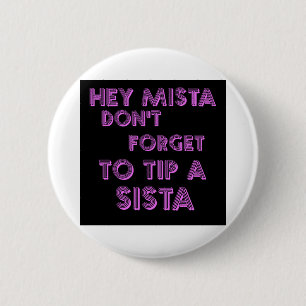 Hey Mista don't forget to tip a sista 6 Cm Round Badge