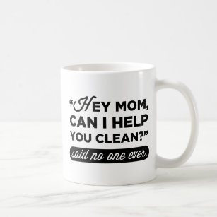 Hey Mum, Can I Help You Clean? Said No One Ever Coffee Mug