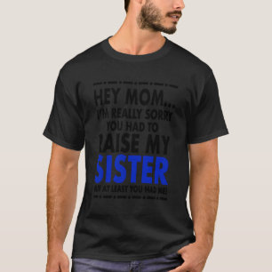 Hey Mum Sorry About My Sister T-Shirt