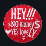 HEY!! NO MONEY YES LOVE(LOVELY) BY MASANSER DARTBOARD<br><div class="desc">HEY!! NO MONEY YES LOVE(LOVELY) BY MASANSER Design Registered® worldwide in SAFECREATIVE with the code 2403257484254® The fonts used in some of my designs are either my own creation or they are ADOBE CREATIVE CLOUD rights to their use paid MONTHLY. Global Registered Design at SAFECREATIVE with code 2403257484254® The typographies...</div>