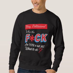 Hey Politicians Who The Fck Are You To Tell Me Wha Sweatshirt