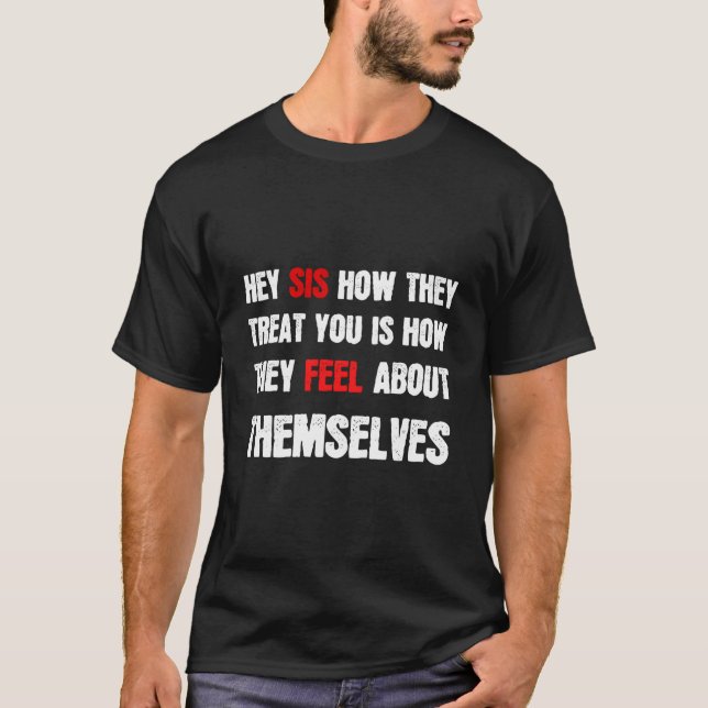 Hey Sis How They Treat You Is How They Feel About  T-Shirt (Front)