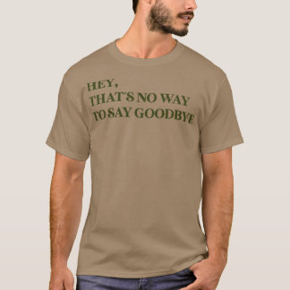 Hey Thats No Way To Say Goodbye green T-Shirt