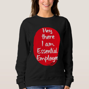 Hey There I Am An Essential Employee Worker Sweatshirt