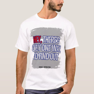 Hey, there's only one way to find out T-Shirt