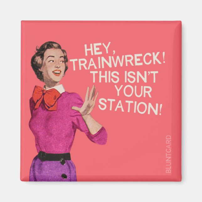 Hey, train wreck, this isn't your station. magnet (Front)