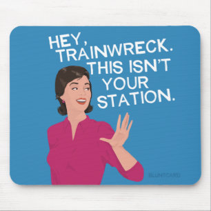 Hey, trainwreck. This isn't your station. Mouse Pad