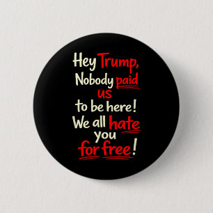 Hey Trump, Nobody Paid Us To Be Here! We All Hate  6 Cm Round Badge