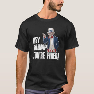Hey Trump You re Fired Uncle Sam Anti Trump Politi T-Shirt