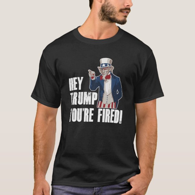 Hey Trump You re Fired Uncle Sam Anti Trump Politi T-Shirt (Front)