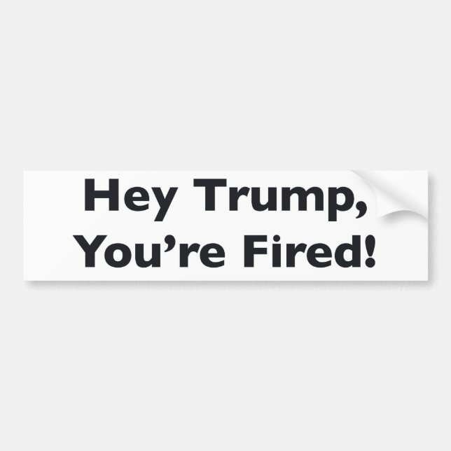 Hey Trump, You're Fired! Bumper Sticker (Front)