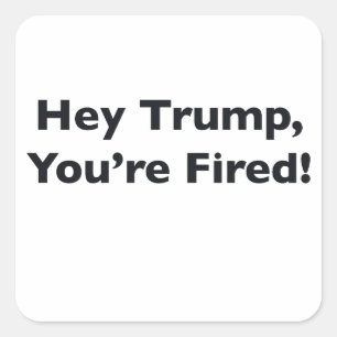 Hey Trump, You're Fired! Square Sticker