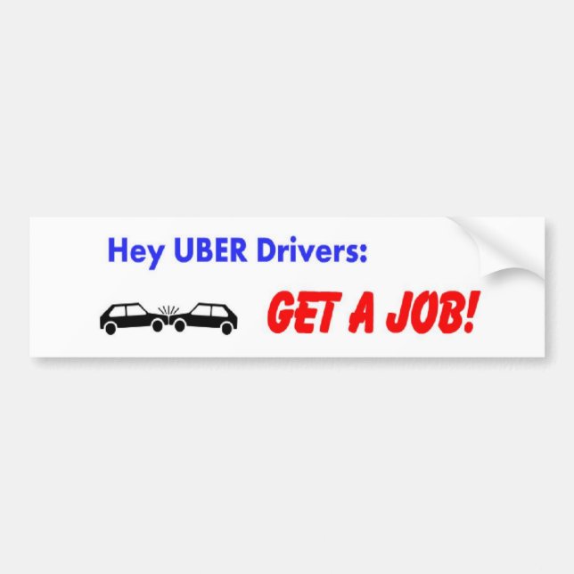 Hey Uber Drivers! Get a job! Bumper Sticker (Front)
