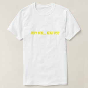 Heyy You… Yeah You Funny T-Shirt