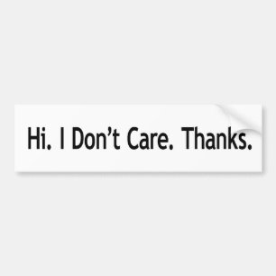 Hi. I Don't Care. Thanks. Bumper Sticker