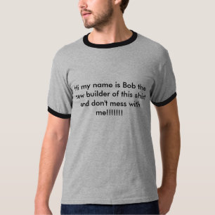 Hi my name is Bob the new builder of this shirt... T-Shirt