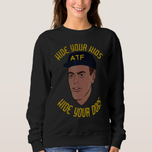Hide Your Kids Hide Your Dogs Atf Guy Meme Libert Sweatshirt