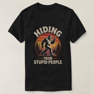 Hiding From Stupid People- Funny Bigfoot T-Shirt
