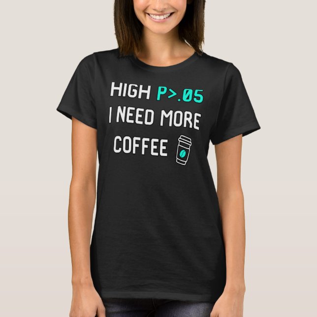 High P I Need More Coffee Data Statistics Computer T-Shirt (Front)