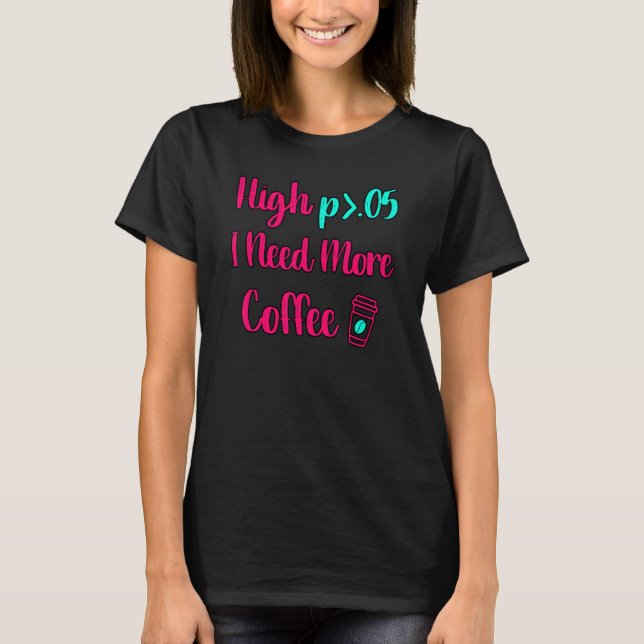 High P I Need More Coffee Fun Statistics Computer  T-Shirt (Front)