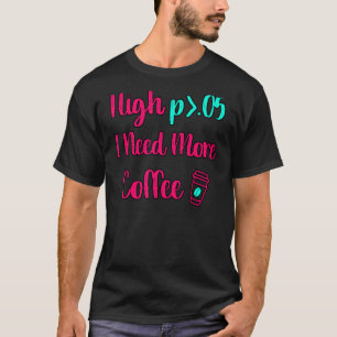 High P I Need More Coffee Fun Statistics Computer T-Shirt