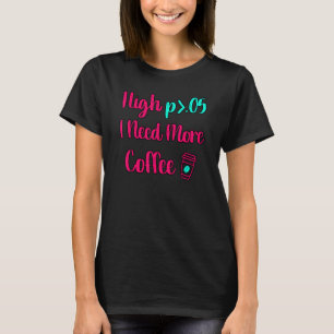 High P I Need More Coffee Fun Statistics Computer T-Shirt
