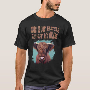 Highland Cow  This Is My Pasture Get Off My Grass T-Shirt