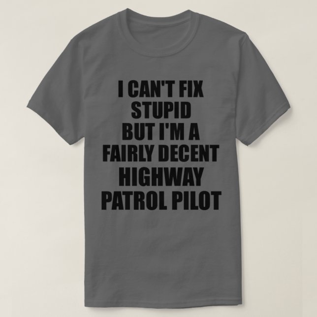 Highway Patrol Pilot I Cant Fix Stupid Funny Gift  T-Shirt (Design Front)