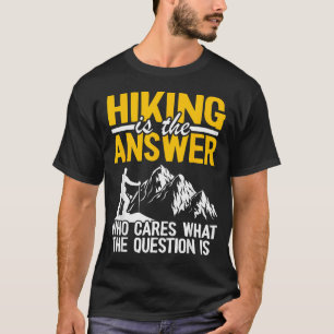 Hiking Is The Answer Who Cares What The Question T-Shirt
