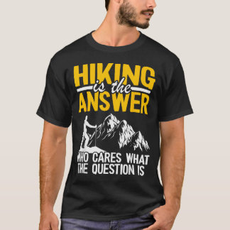 Hiking Is The Answer Who Cares What The Question T-Shirt