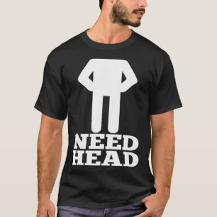 Hilarious Adult Humor Dirty Joke Need Head T-Shirt