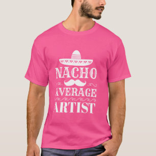 Hilarious Nacho Average Artis Funny Saying Art Hum T-Shirt