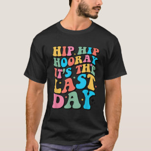 Hip Hip Hooray It'S The Last Day Happy Last Day Of T-Shirt