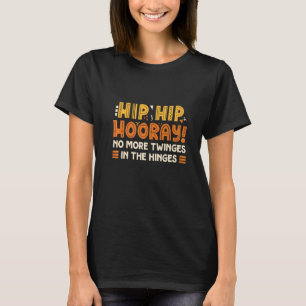 Hip Hip Hooray No More Twinges In The Hinges Hip R T-Shirt