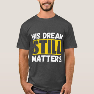 His Dream Still Matters Martin Luther King Jr T-Shirt