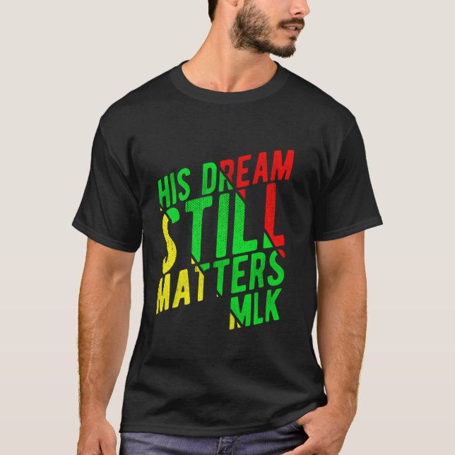 HIS DREAM STILL MATTERS MLK Day T-Shirt (Front)