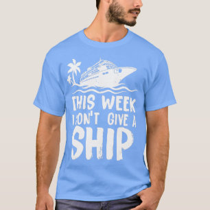 his Week I Dont Give a Ship Cruise rip Vacation fu T-Shirt