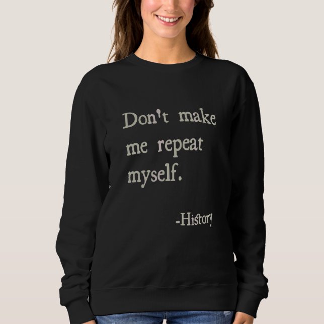 Historian Dad  Don't Make Me Repeat Myself History Sweatshirt (Front)